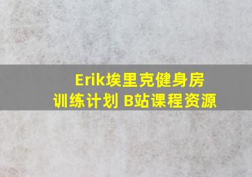 Erik埃里克健身房训练计划 B站课程资源